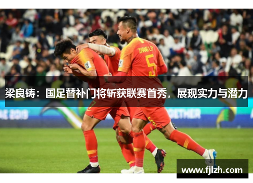梁良铸：国足替补门将斩获联赛首秀，展现实力与潜力