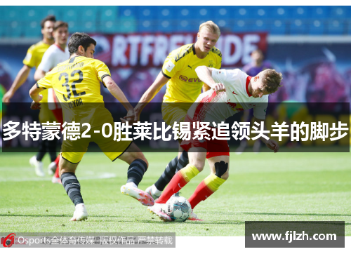 多特蒙德2-0胜莱比锡紧追领头羊的脚步