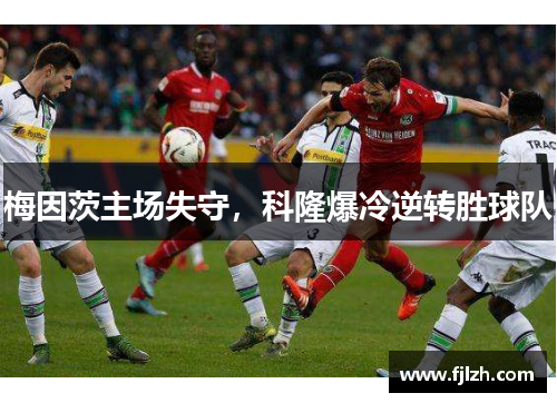 梅因茨主场失守，科隆爆冷逆转胜球队
