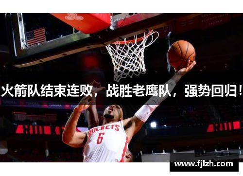 火箭队结束连败，战胜老鹰队，强势回归！