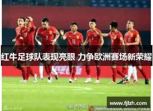 红牛足球队表现亮眼 力争欧洲赛场新荣耀