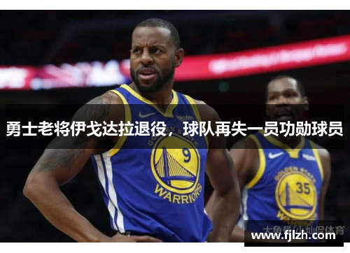 勇士老将伊戈达拉退役，球队再失一员功勋球员