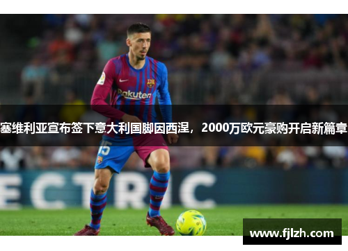 塞维利亚宣布签下意大利国脚因西涅，2000万欧元豪购开启新篇章