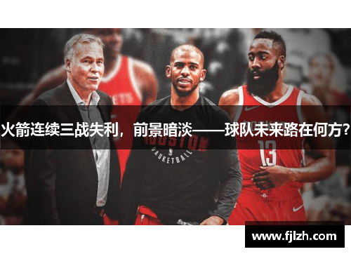 火箭连续三战失利，前景暗淡——球队未来路在何方？