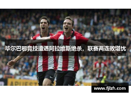 毕尔巴鄂竞技遭遇阿拉维斯绝杀，联赛两连败堪忧