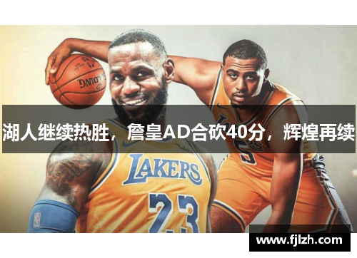 湖人继续热胜，詹皇AD合砍40分，辉煌再续