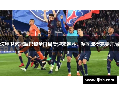 法甲卫冕冠军巴黎圣日耳曼迎来连胜，赛季取得完美开局
