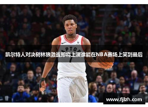 凯尔特人对决树林狼激战即将上演谁能在NBA赛场上笑到最后
