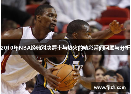 2010年NBA经典对决爵士与热火的精彩瞬间回顾与分析