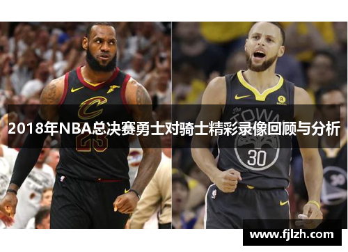2018年NBA总决赛勇士对骑士精彩录像回顾与分析