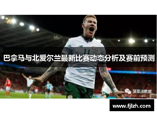 巴拿马与北爱尔兰最新比赛动态分析及赛前预测