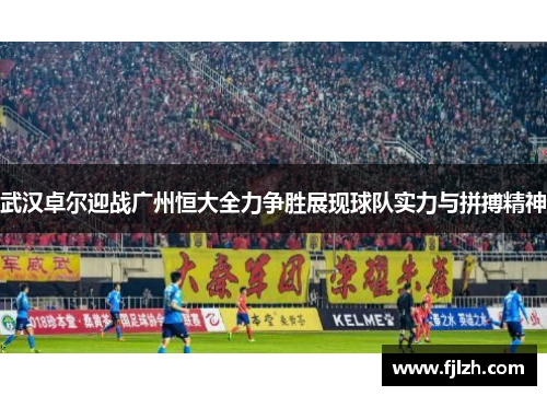 武汉卓尔迎战广州恒大全力争胜展现球队实力与拼搏精神