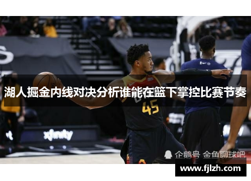 湖人掘金内线对决分析谁能在篮下掌控比赛节奏