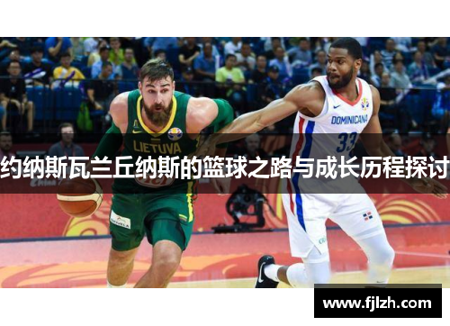 约纳斯瓦兰丘纳斯的篮球之路与成长历程探讨