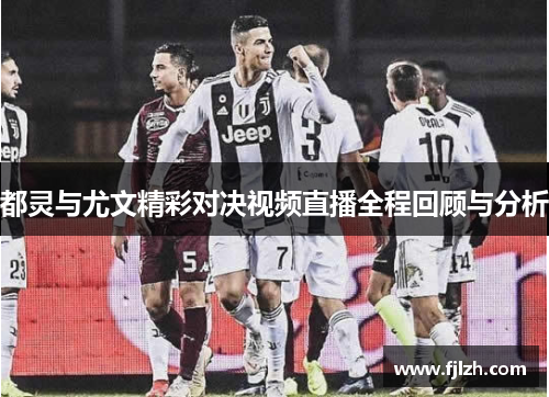 都灵与尤文精彩对决视频直播全程回顾与分析