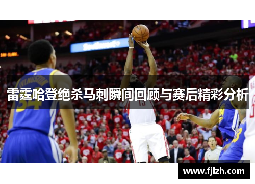 雷霆哈登绝杀马刺瞬间回顾与赛后精彩分析