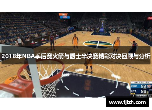2018年NBA季后赛火箭与爵士半决赛精彩对决回顾与分析